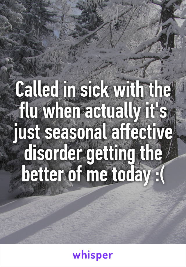 Called in sick with the flu when actually it's just seasonal affective disorder getting the better of me today :(