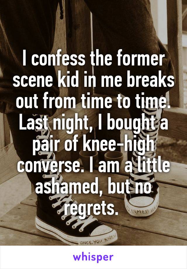 I confess the former scene kid in me breaks out from time to time. Last night, I bought a pair of knee-high converse. I am a little ashamed, but no regrets. 