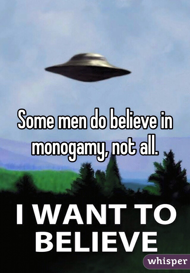 Some men do believe in monogamy, not all. 
