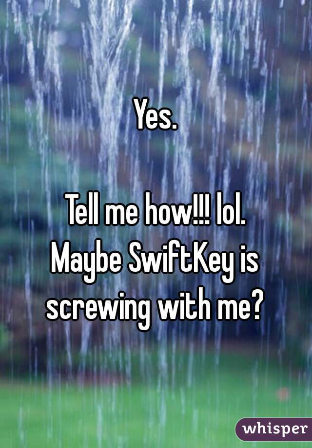 Yes.

Tell me how!!! lol.
Maybe SwiftKey is screwing with me? 