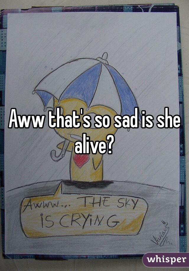 Aww that's so sad is she alive?