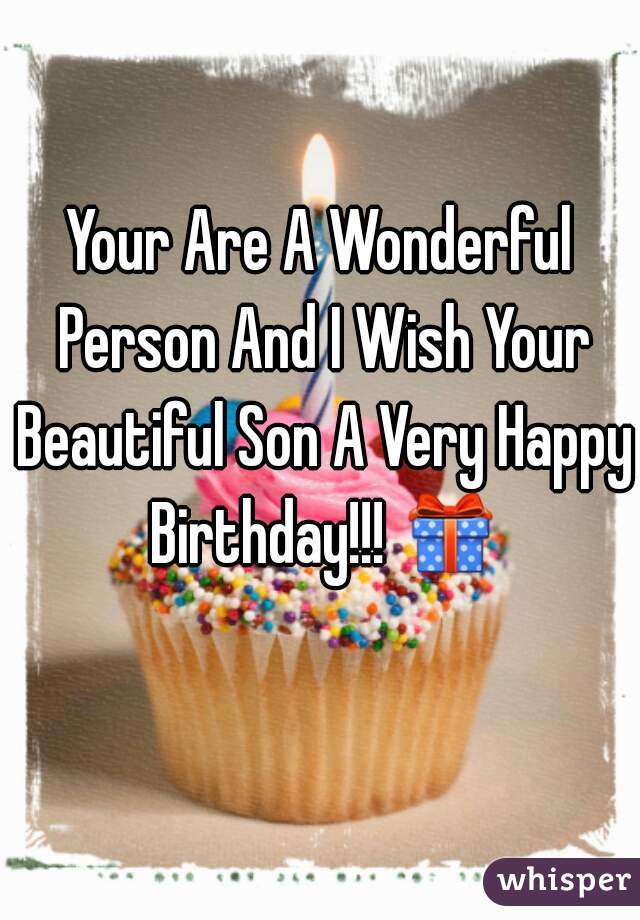 Your Are A Wonderful Person And I Wish Your Beautiful Son A Very Happy Birthday!!! 🎁 