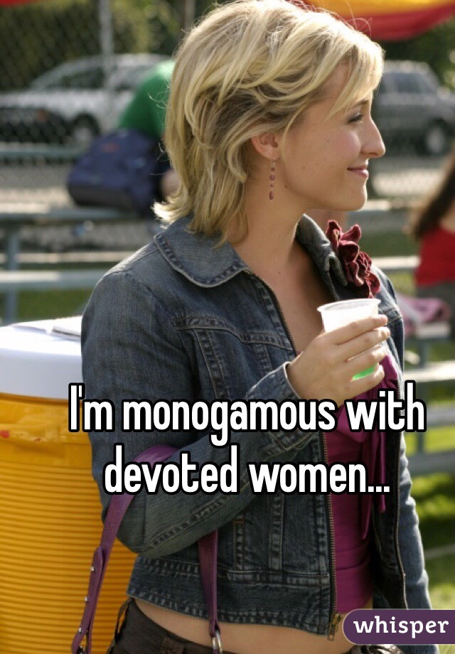 I'm monogamous with devoted women...