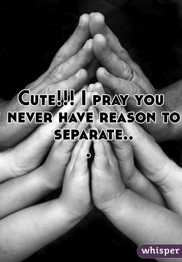 Cute!!! I pray you never have reason to separate... 