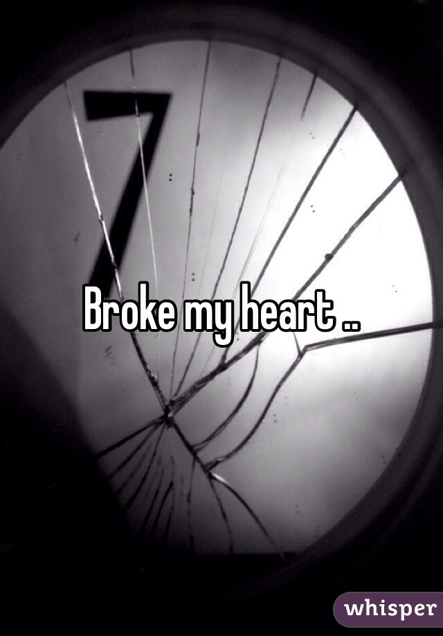 Broke my heart ..