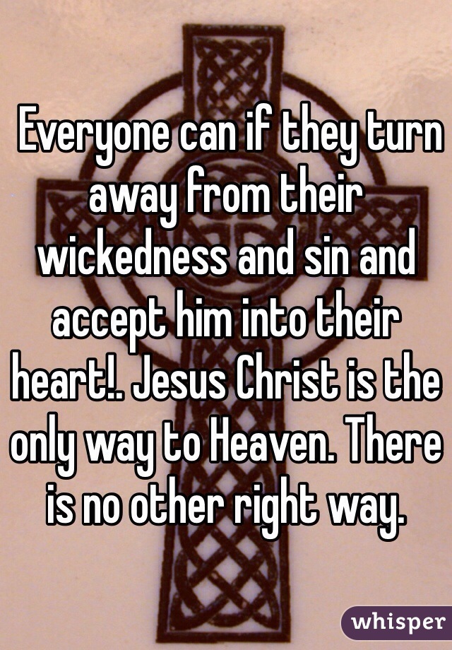  Everyone can if they turn away from their wickedness and sin and accept him into their heart!. Jesus Christ is the only way to Heaven. There is no other right way. 