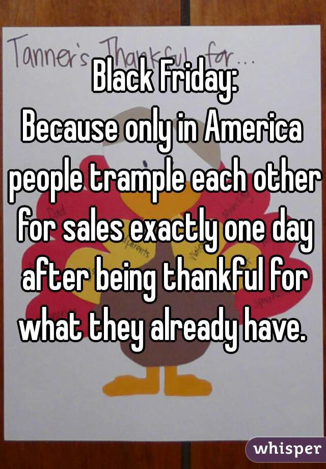  Black Friday:
Because only in America people trample each other for sales exactly one day after being thankful for what they already have. 