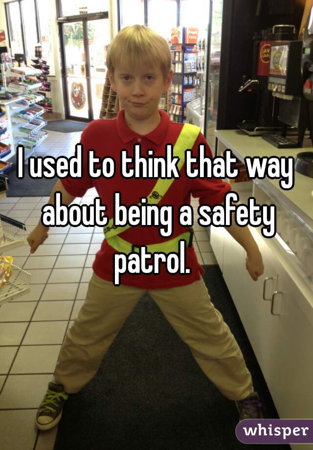 I used to think that way about being a safety patrol.  