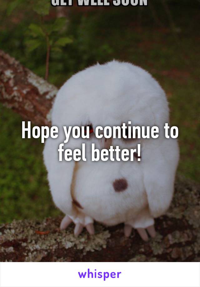 Hope you continue to feel better!