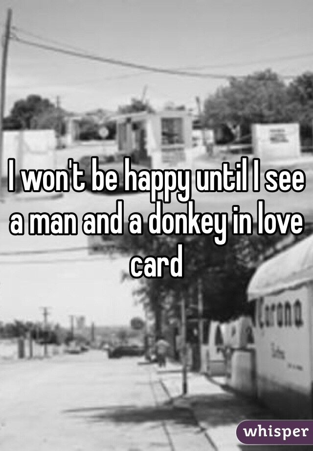I won't be happy until I see a man and a donkey in love card