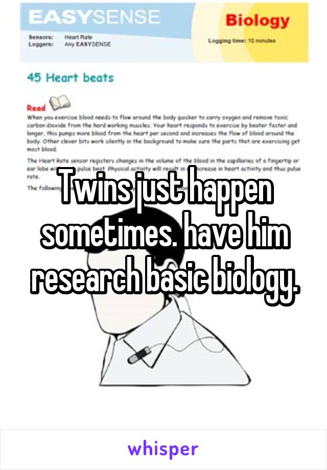 Twins just happen sometimes. have him research basic biology.