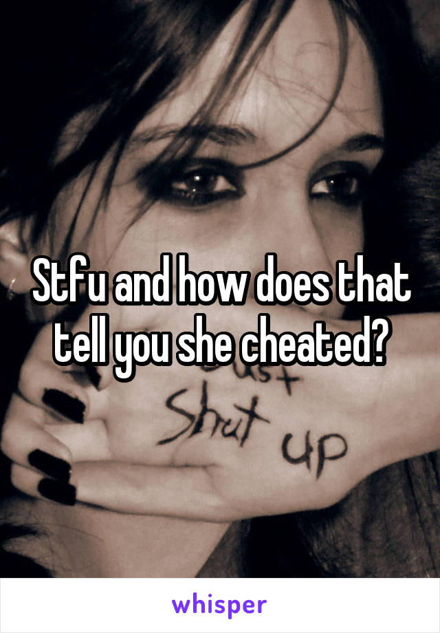 Stfu and how does that tell you she cheated?