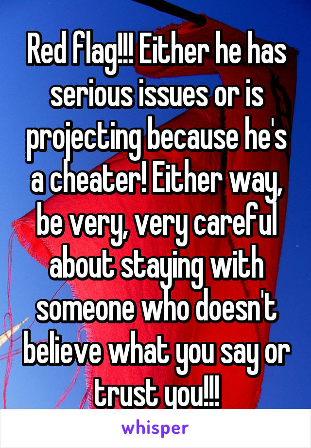 Red flag!!! Either he has serious issues or is projecting because he's a cheater! Either way, be very, very careful about staying with someone who doesn't believe what you say or trust you!!!