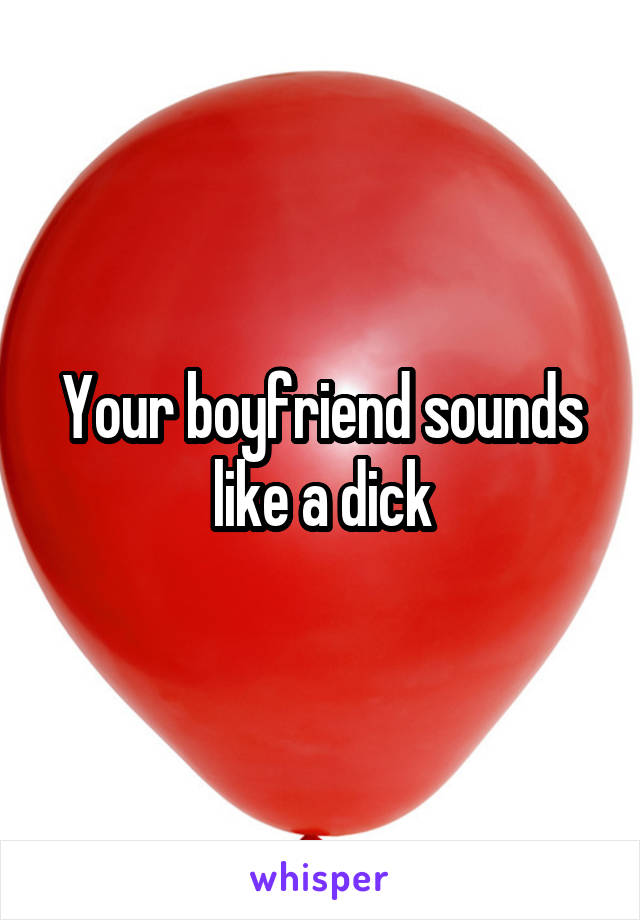 Your boyfriend sounds like a dick