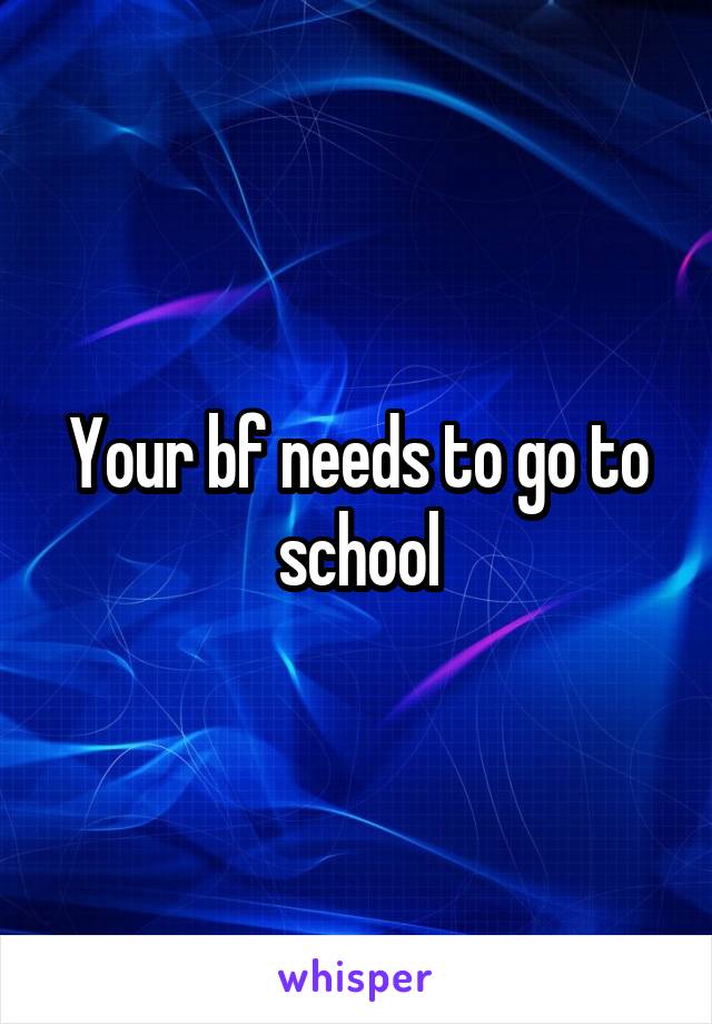 Your bf needs to go to school