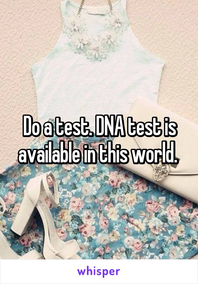 Do a test. DNA test is available in this world. 