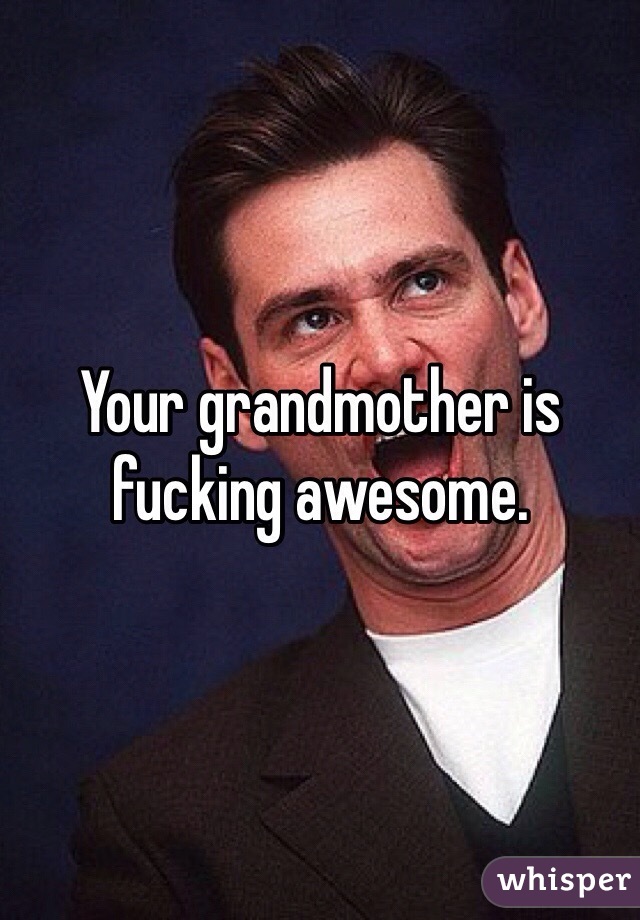 Your grandmother is fucking awesome.