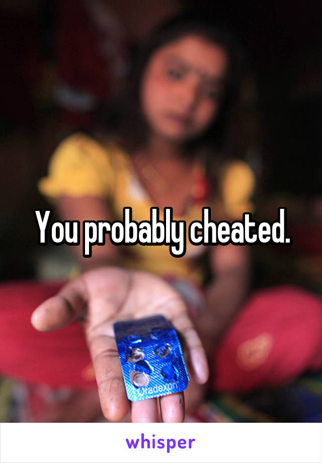 You probably cheated.