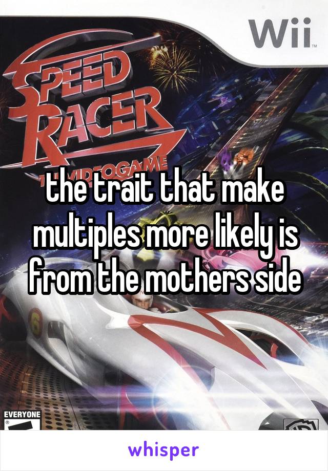 the trait that make multiples more likely is from the mothers side