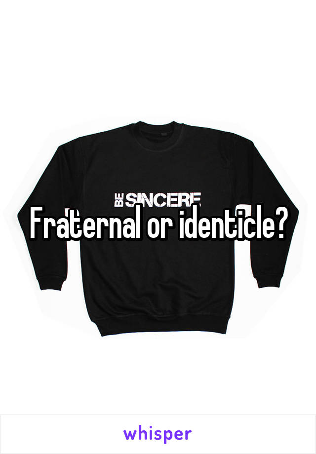 Fraternal or identicle?