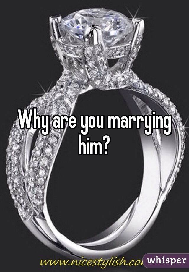 Why are you marrying him?