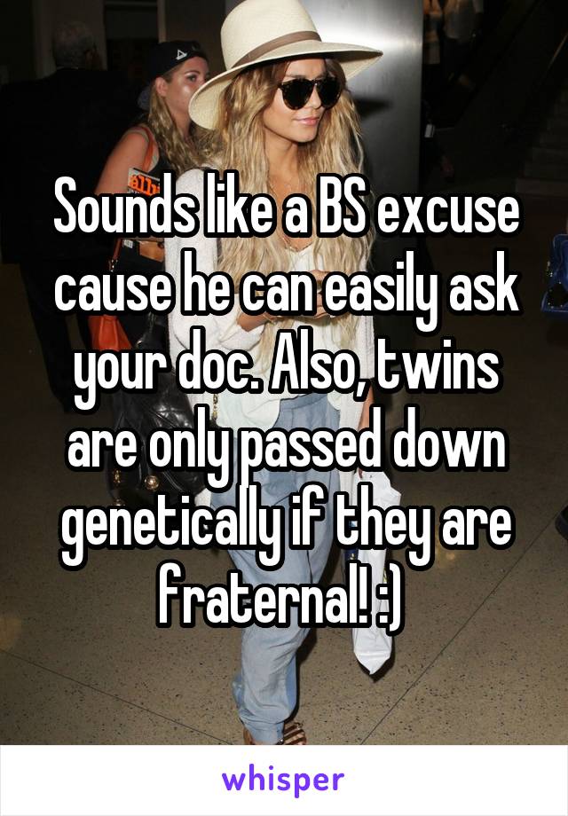 Sounds like a BS excuse cause he can easily ask your doc. Also, twins are only passed down genetically if they are fraternal! :) 