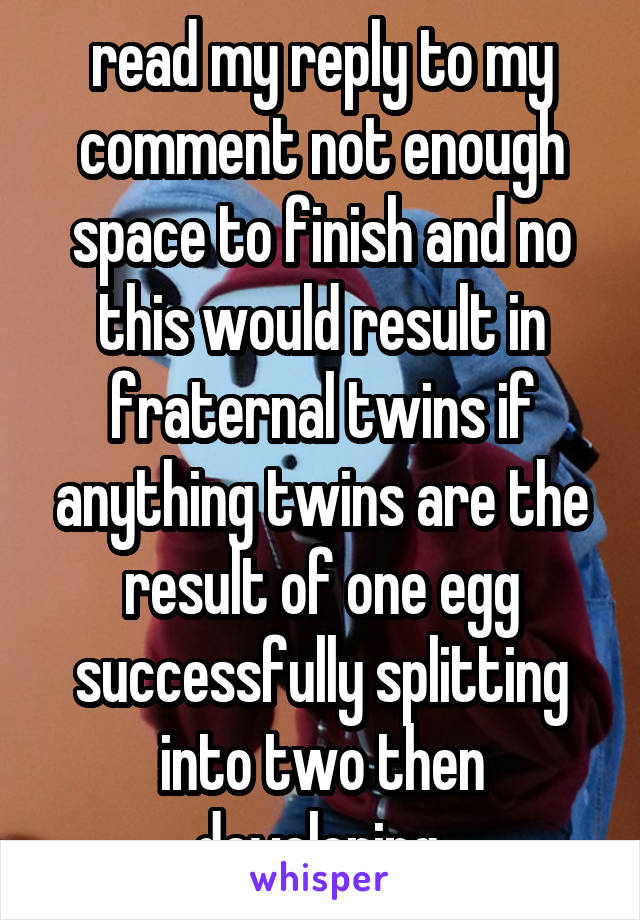 read my reply to my comment not enough space to finish and no this would result in fraternal twins if anything twins are the result of one egg successfully splitting into two then developing 