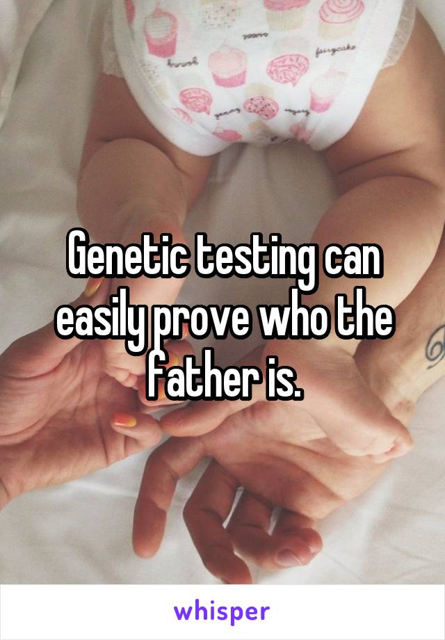 Genetic testing can easily prove who the father is.