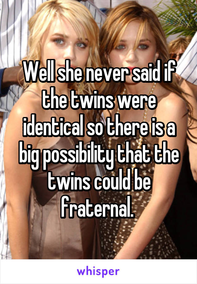 Well she never said if the twins were identical so there is a big possibility that the twins could be fraternal. 