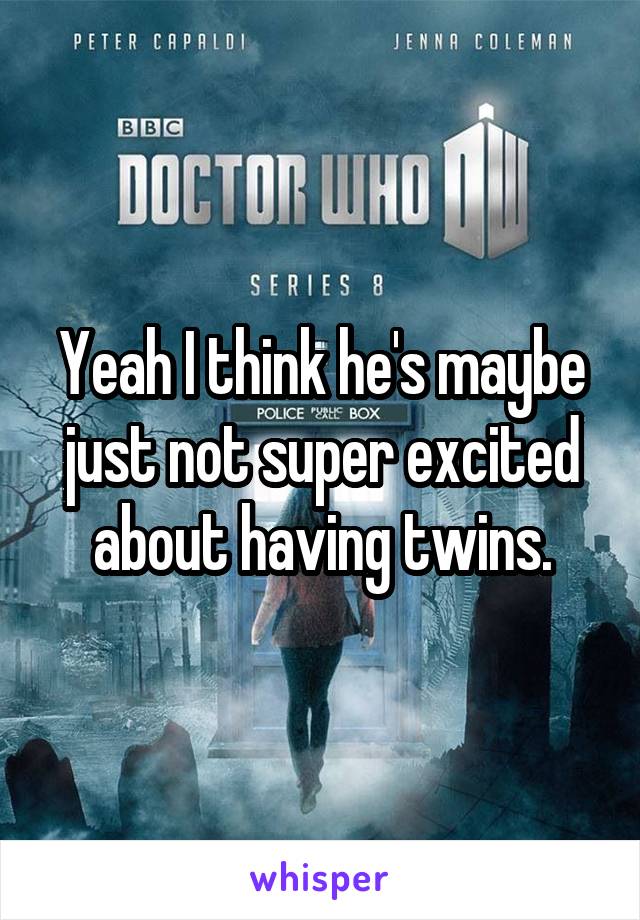 Yeah I think he's maybe just not super excited about having twins.