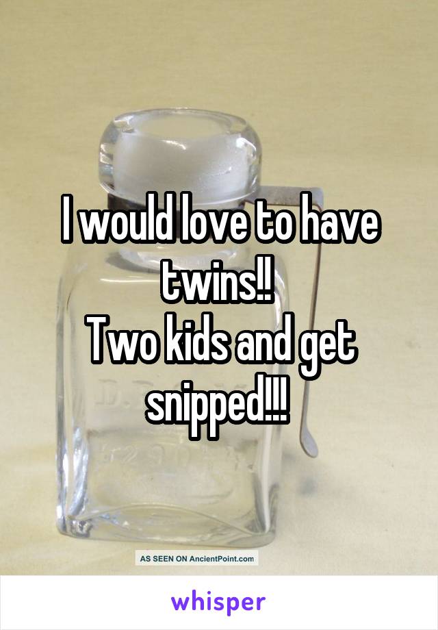 I would love to have twins!! 
Two kids and get snipped!!! 
