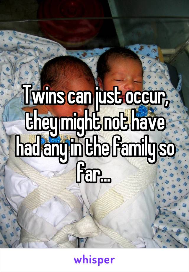 Twins can just occur, they might not have had any in the family so far... 