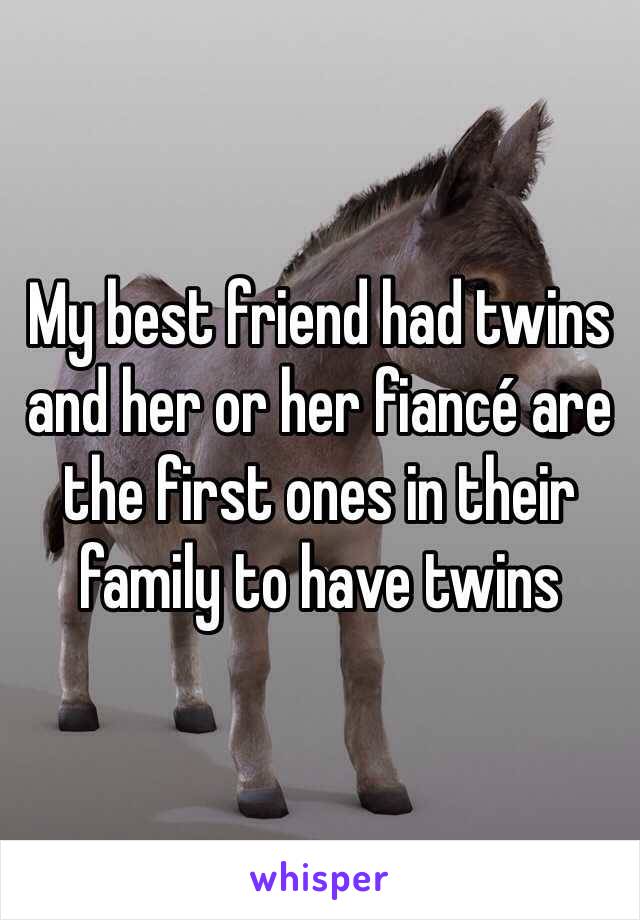My best friend had twins and her or her fiancé are the first ones in their family to have twins 