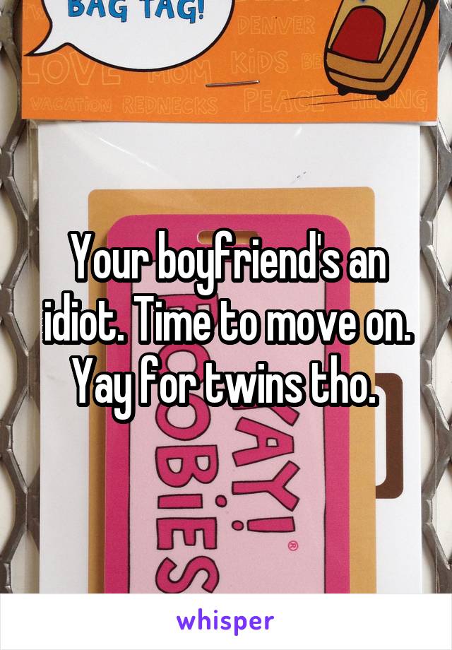 Your boyfriend's an idiot. Time to move on. Yay for twins tho. 