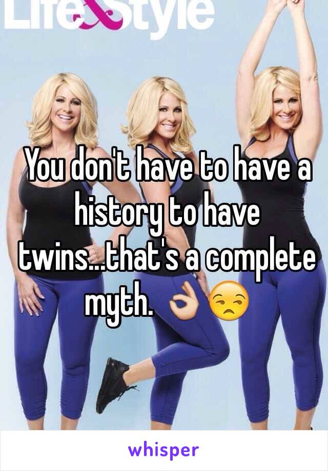 You don't have to have a history to have twins...that's a complete myth. 👌😒