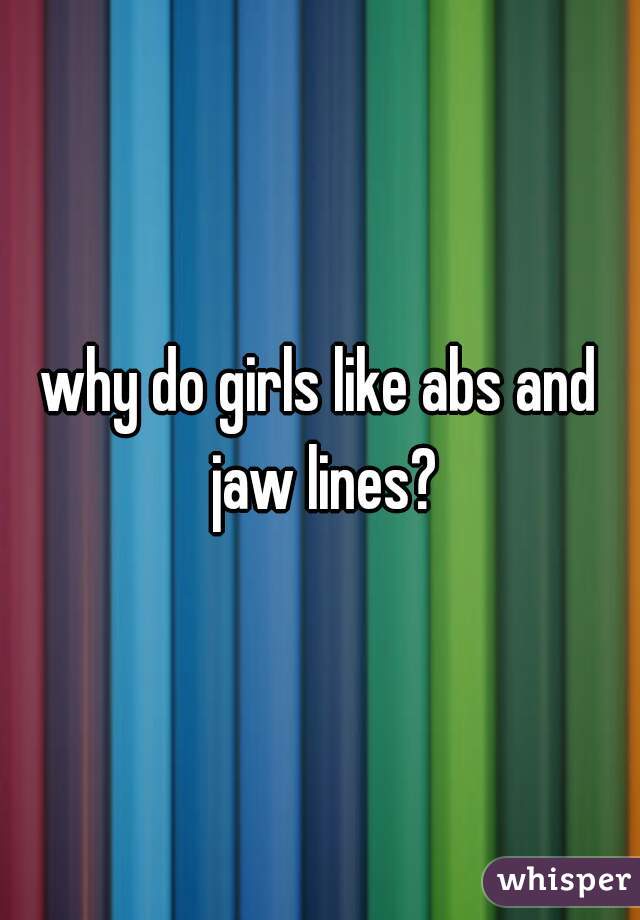 why do girls like abs and jaw lines?