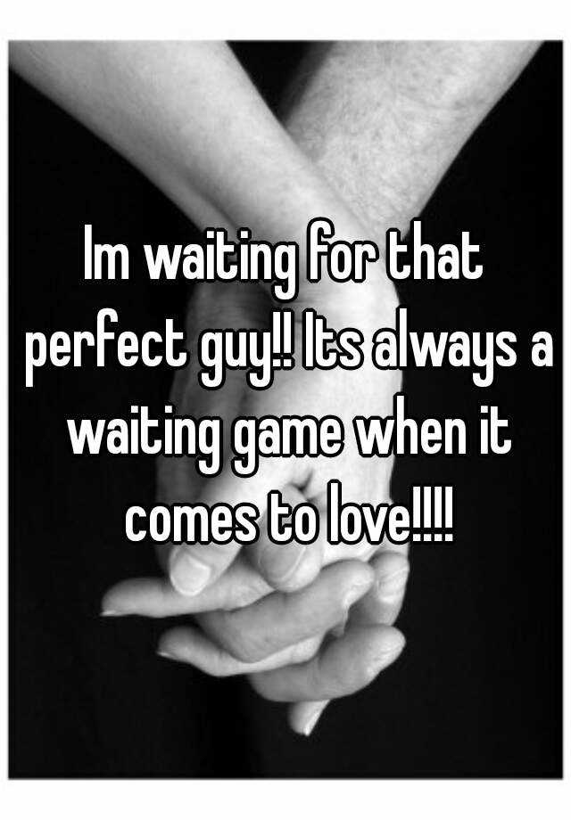 im-waiting-for-that-perfect-guy-its-always-a-waiting-game-when-it