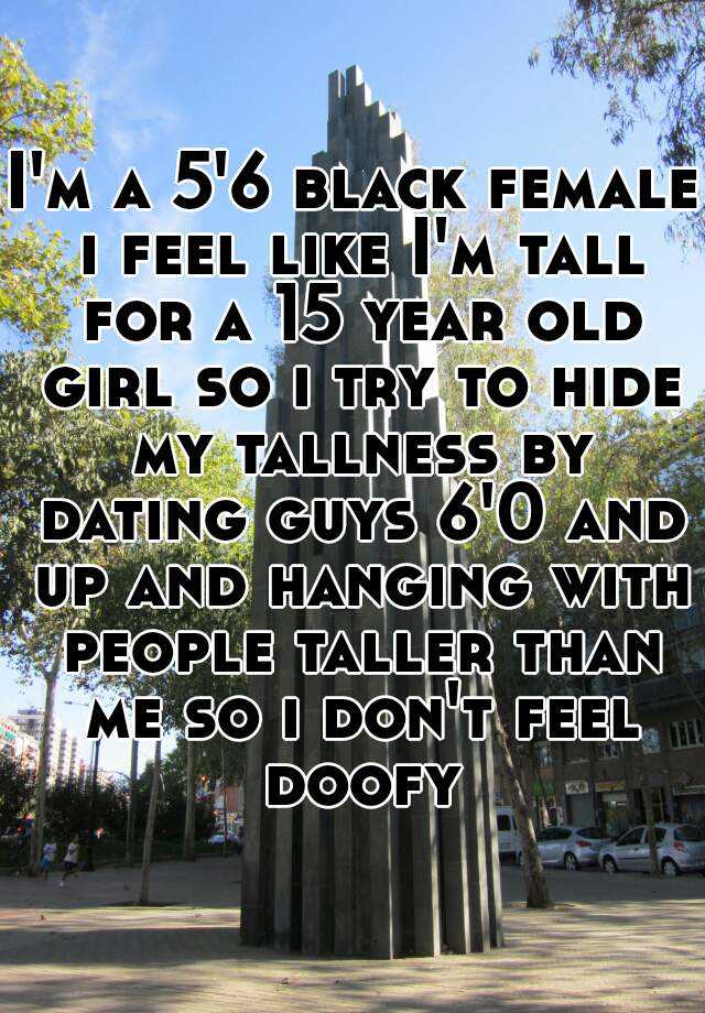 i-m-a-5-6-black-female-i-feel-like-i-m-tall-for-a-15-year-old-girl-so-i