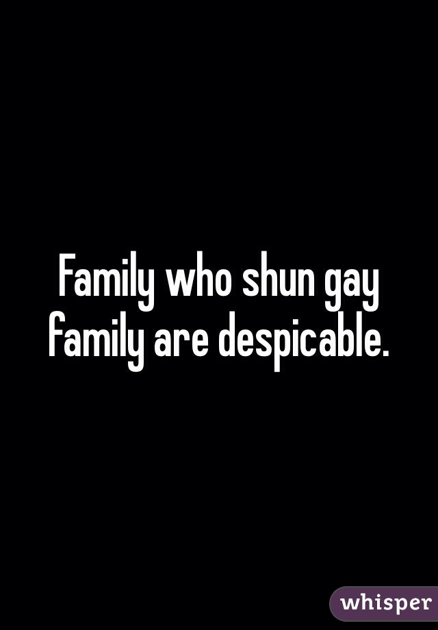 Family who shun gay family are despicable. 