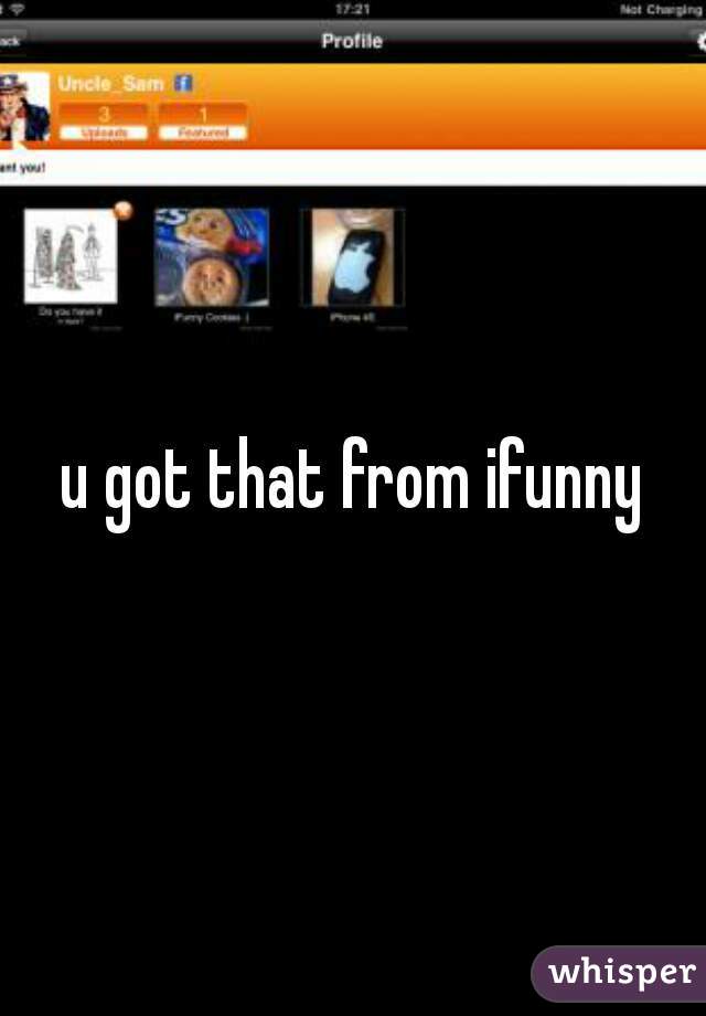 u got that from ifunny