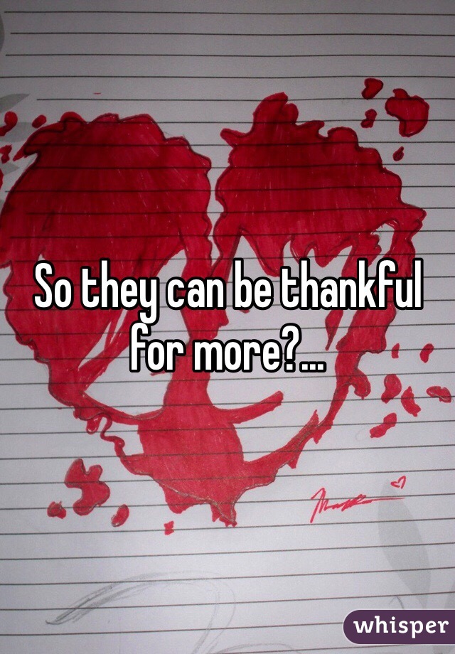 So they can be thankful for more?...