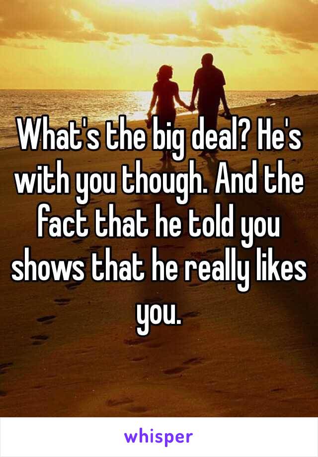 What's the big deal? He's with you though. And the fact that he told you shows that he really likes you. 