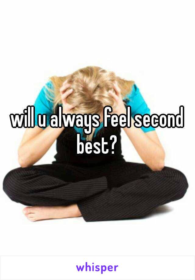 will u always feel second best? 