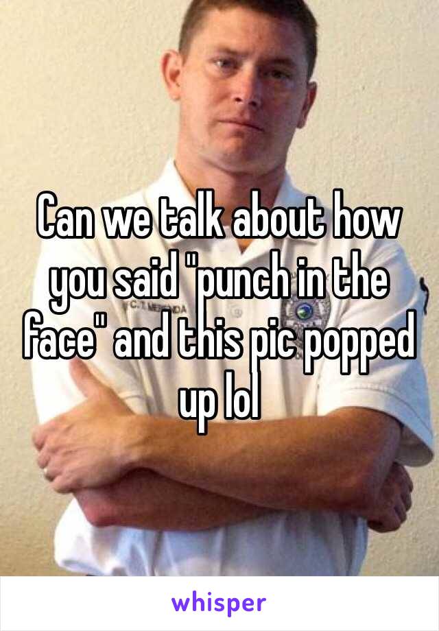 Can we talk about how you said "punch in the face" and this pic popped up lol