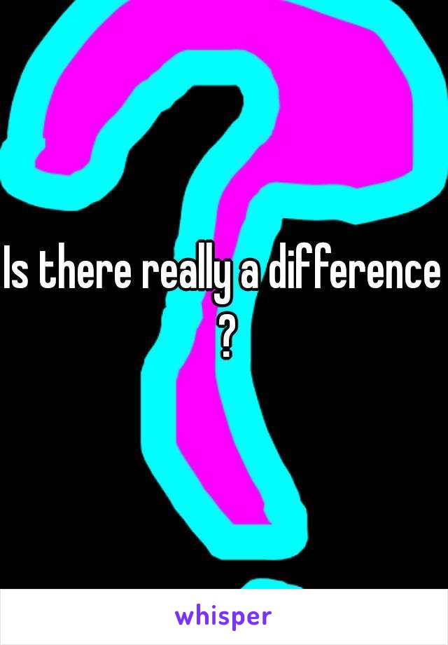 Is there really a difference ?