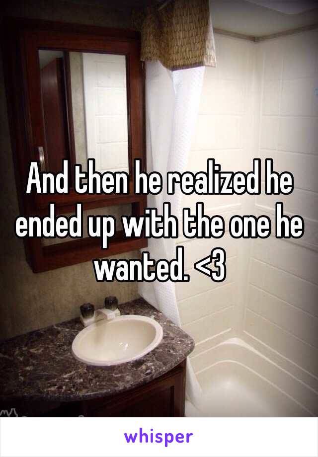 And then he realized he ended up with the one he wanted. <3