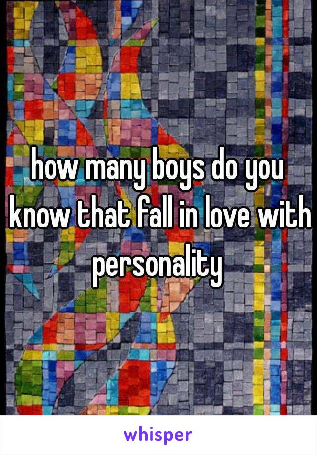 how many boys do you know that fall in love with personality 