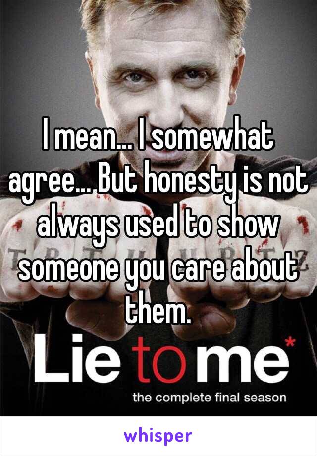 I mean... I somewhat agree... But honesty is not always used to show someone you care about them.