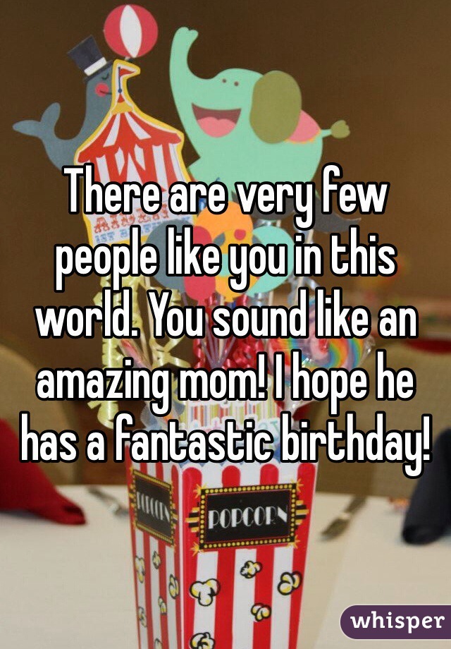 There are very few people like you in this world. You sound like an amazing mom! I hope he has a fantastic birthday!