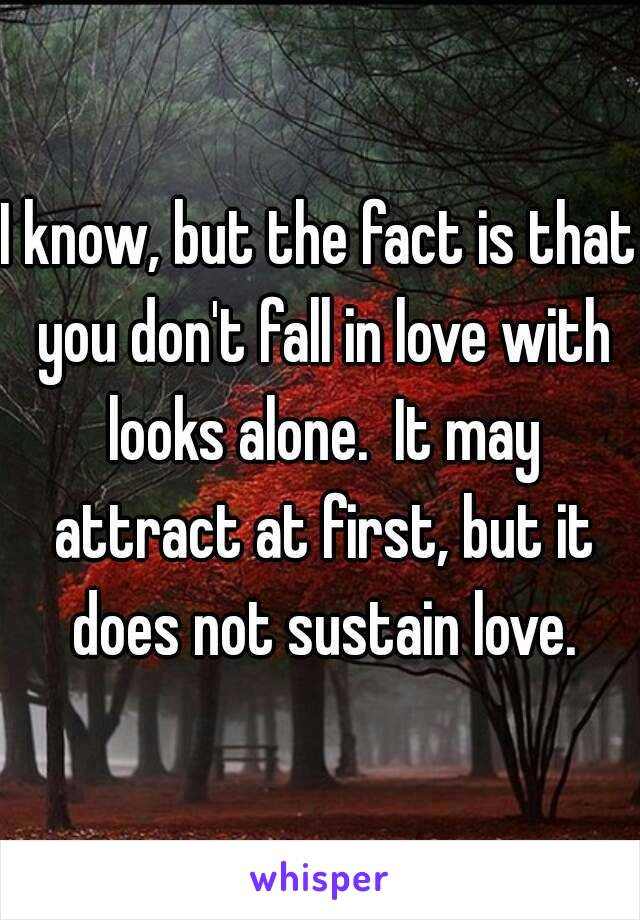 I know, but the fact is that you don't fall in love with looks alone.  It may attract at first, but it does not sustain love.